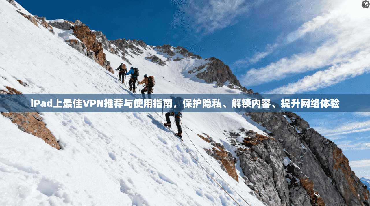iPad上最佳VPN推荐与使用指南，保护隐私、解锁内容、提升网络体验