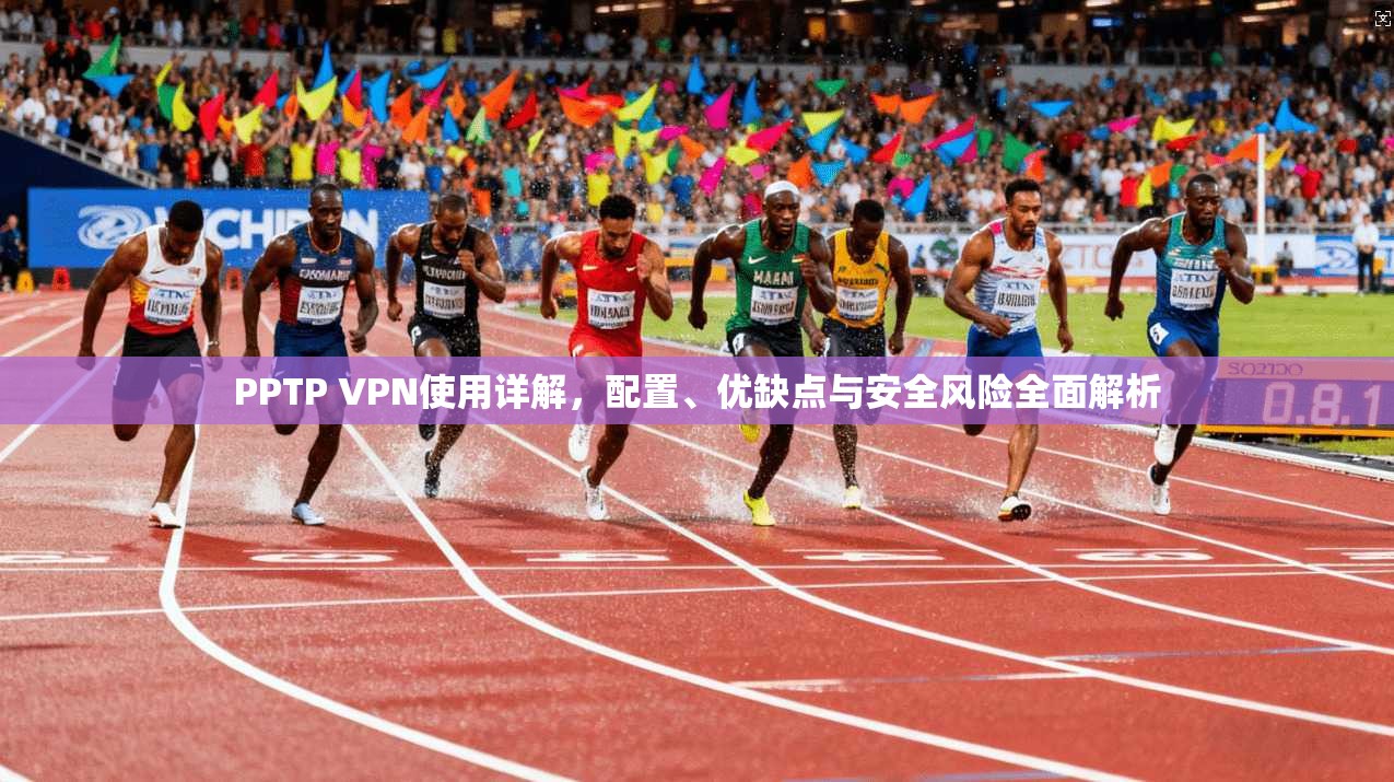 PPTP VPN使用详解，配置、优缺点与安全风险全面解析