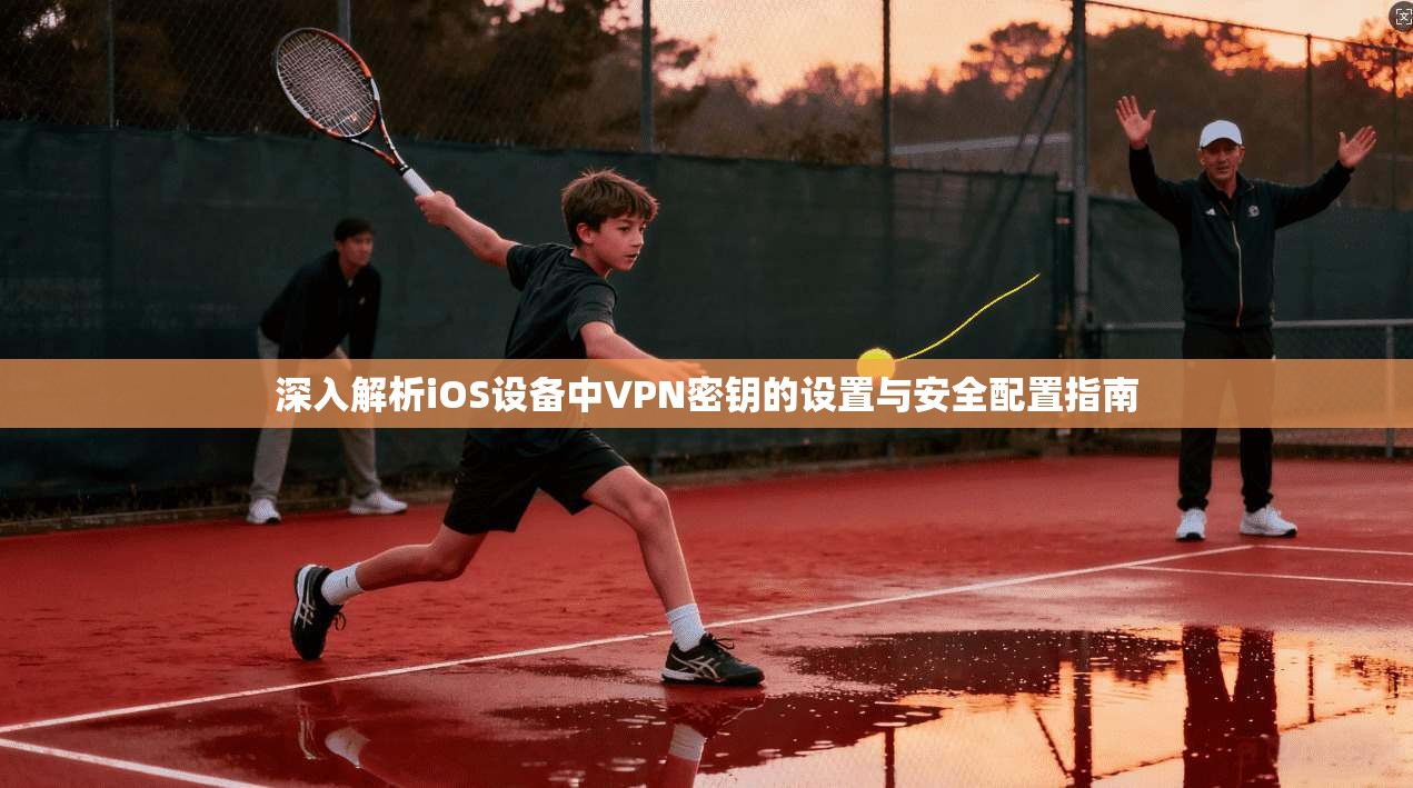 深入解析iOS设备中VPN密钥的设置与安全配置指南