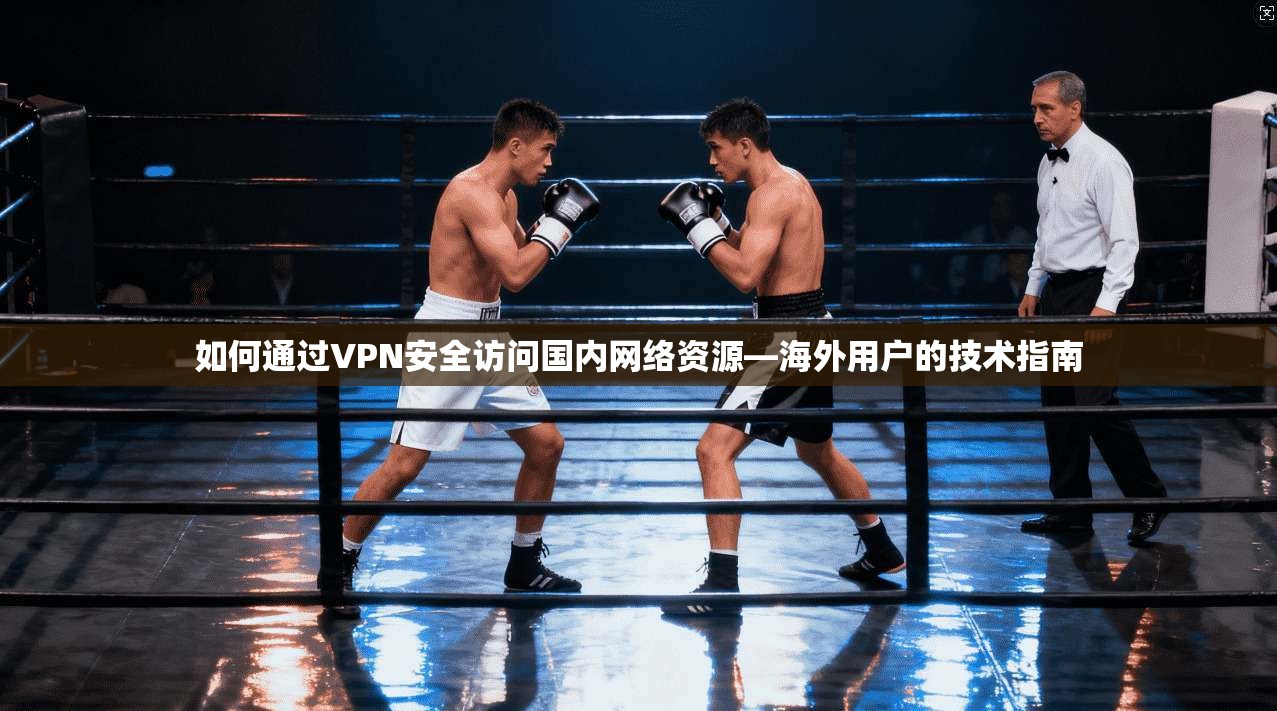 如何通过VPN安全访问国内网络资源—海外用户的技术指南