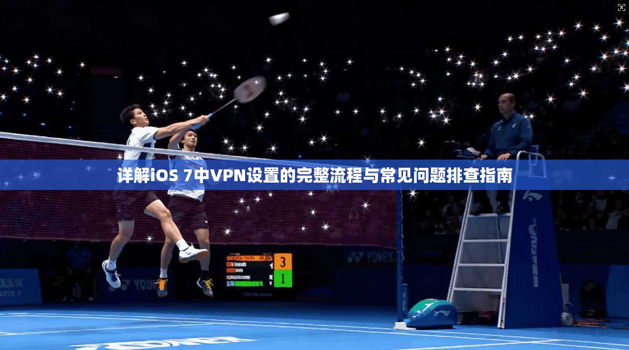 详解iOS 7中VPN设置的完整流程与常见问题排查指南
