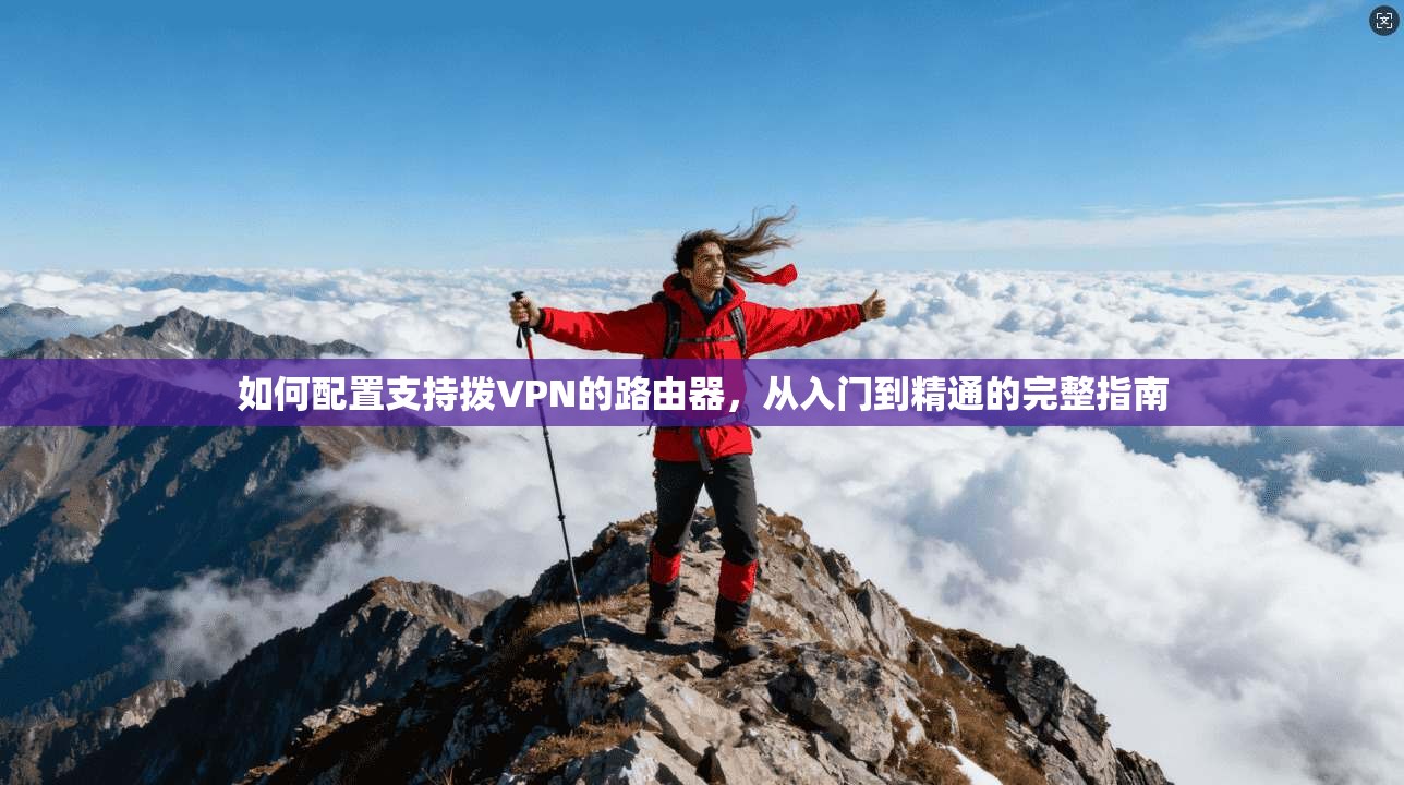 如何配置支持拨VPN的路由器，从入门到精通的完整指南
