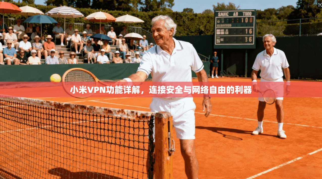 小米VPN功能详解，连接安全与网络自由的利器