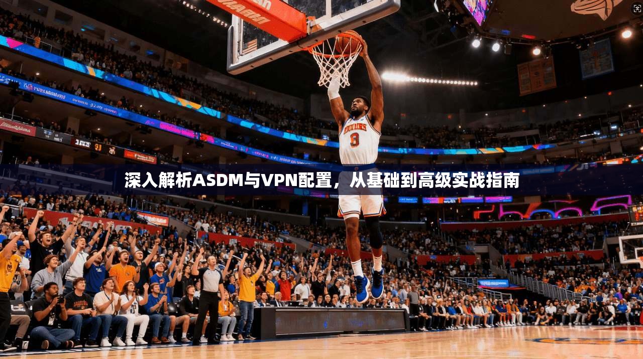 深入解析ASDM与VPN配置，从基础到高级实战指南