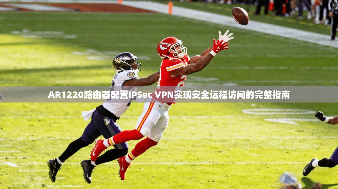 AR1220路由器配置IPSec VPN实现安全远程访问的完整指南