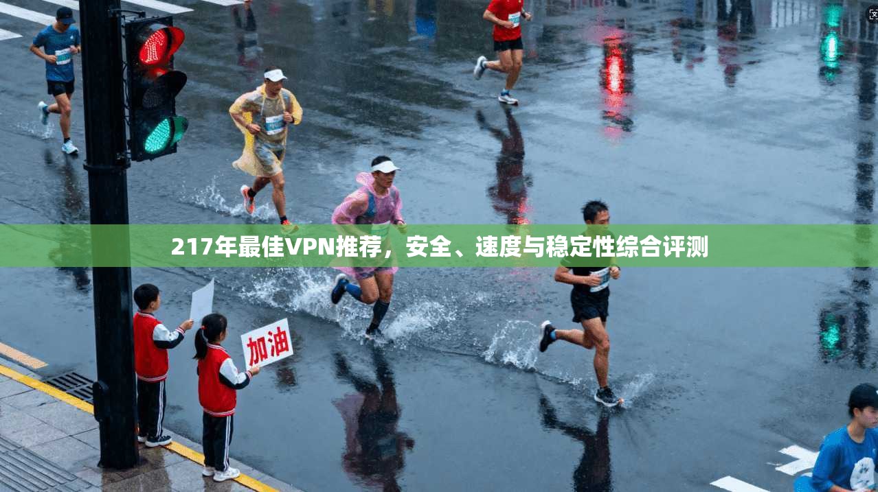 217年最佳VPN推荐，安全、速度与稳定性综合评测