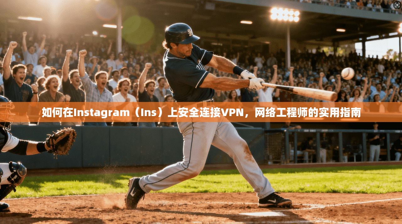 如何在Instagram（Ins）上安全连接VPN，网络工程师的实用指南