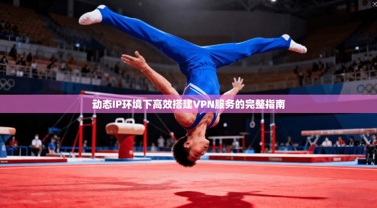 动态IP环境下高效搭建VPN服务的完整指南