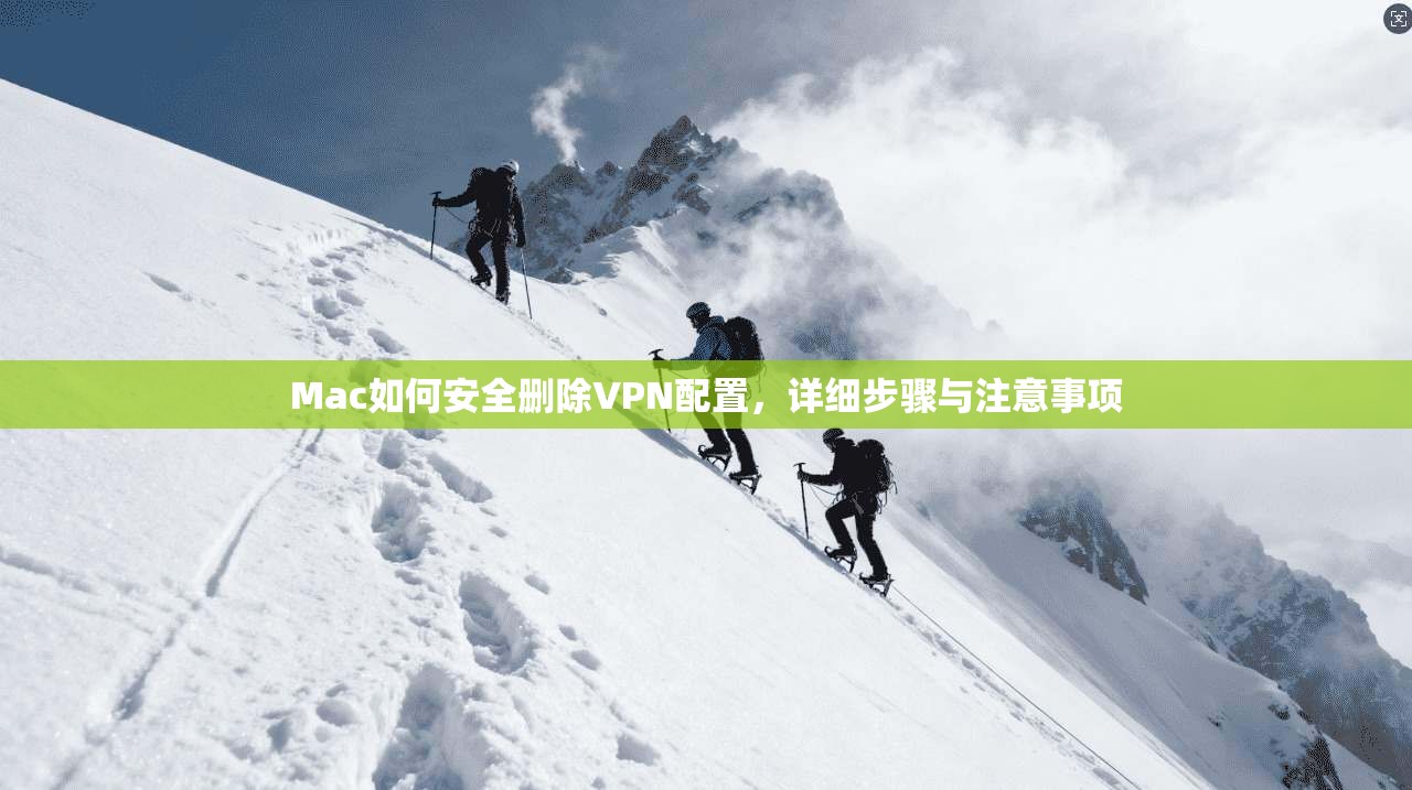 Mac如何安全删除VPN配置，详细步骤与注意事项
