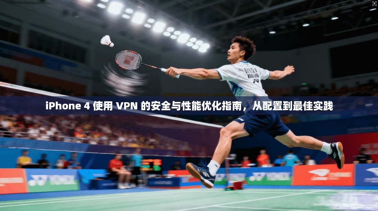 iPhone 4 使用 VPN 的安全与性能优化指南，从配置到最佳实践
