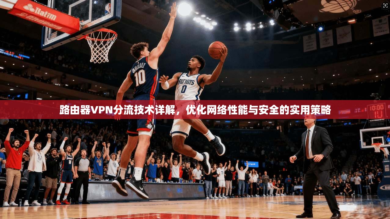 路由器VPN分流技术详解，优化网络性能与安全的实用策略
