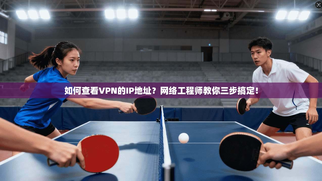 如何查看VPN的IP地址？网络工程师教你三步搞定！