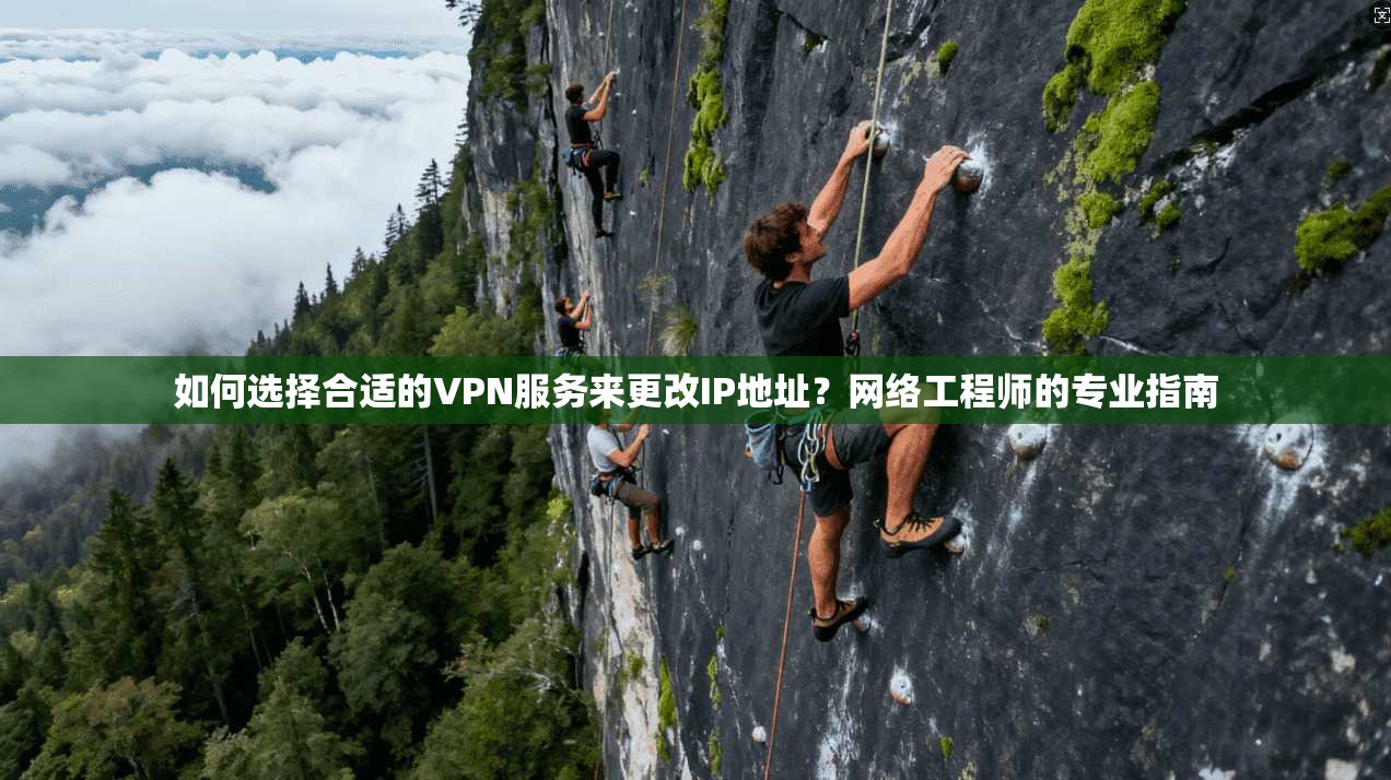 如何选择合适的VPN服务来更改IP地址？网络工程师的专业指南