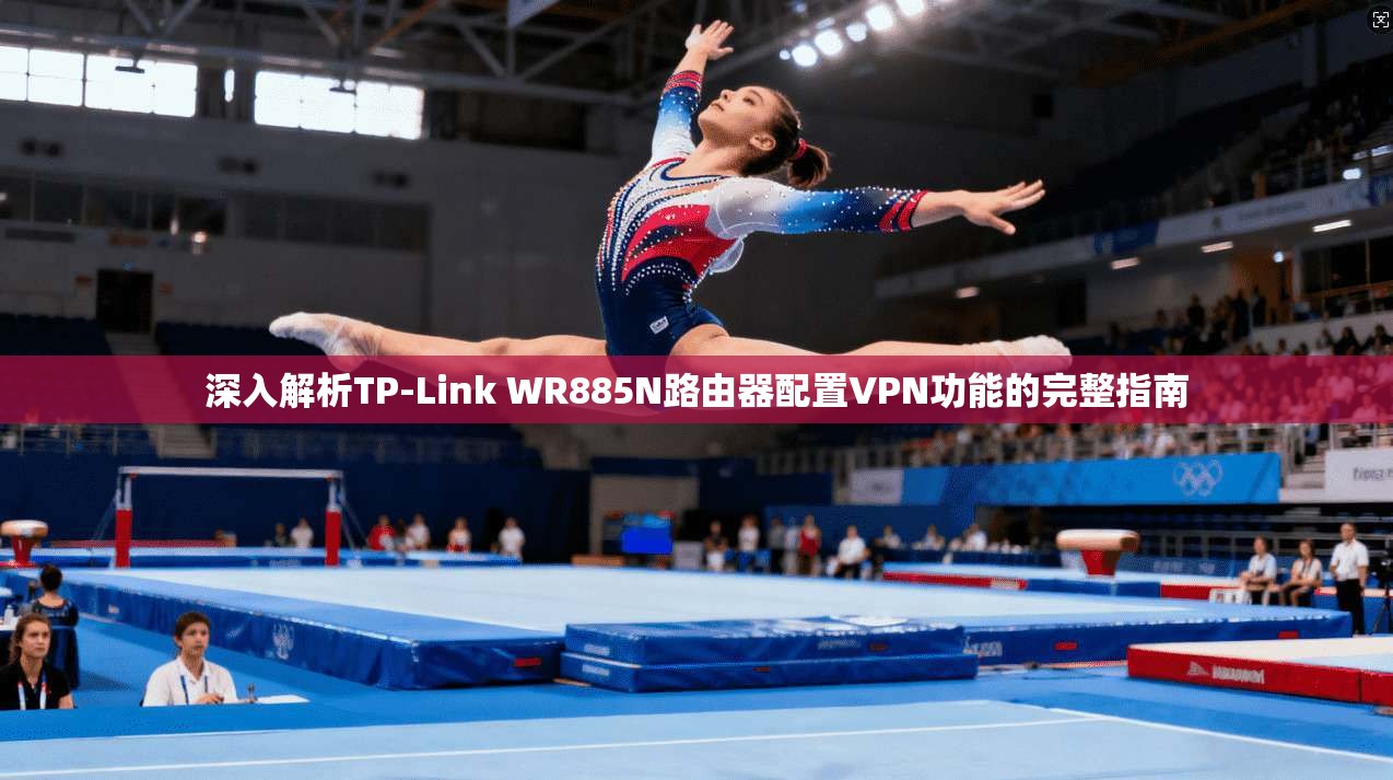 深入解析TP-Link WR885N路由器配置VPN功能的完整指南