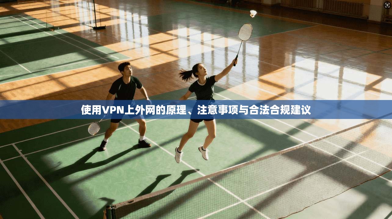 使用VPN上外网的原理、注意事项与合法合规建议