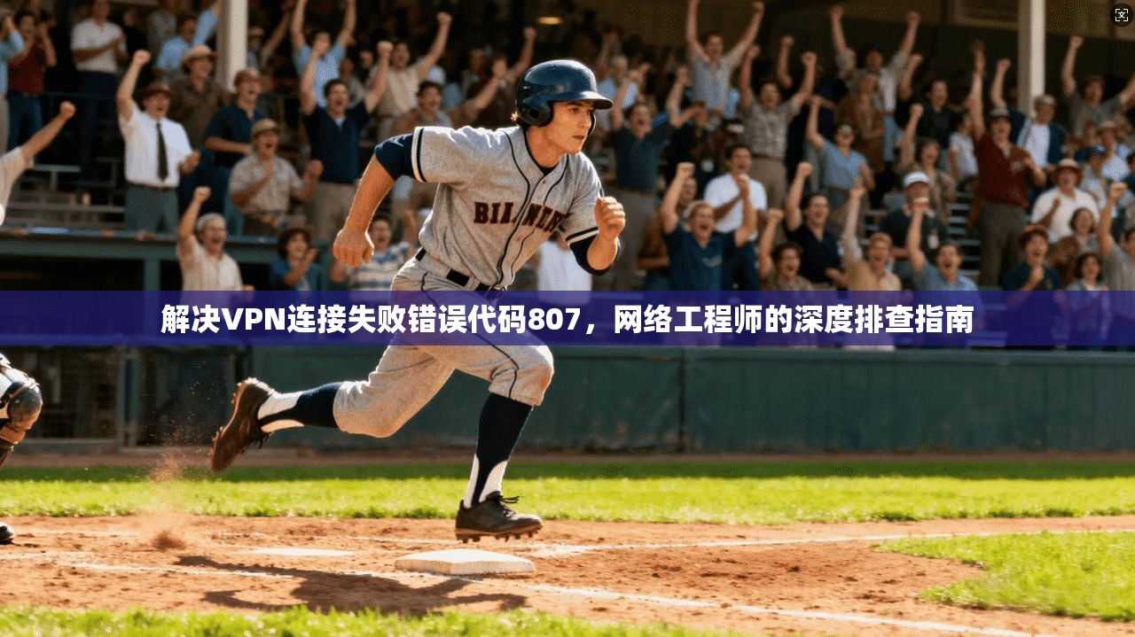 解决VPN连接失败错误代码807，网络工程师的深度排查指南
