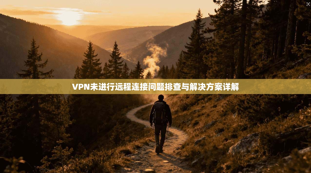 VPN未进行远程连接问题排查与解决方案详解