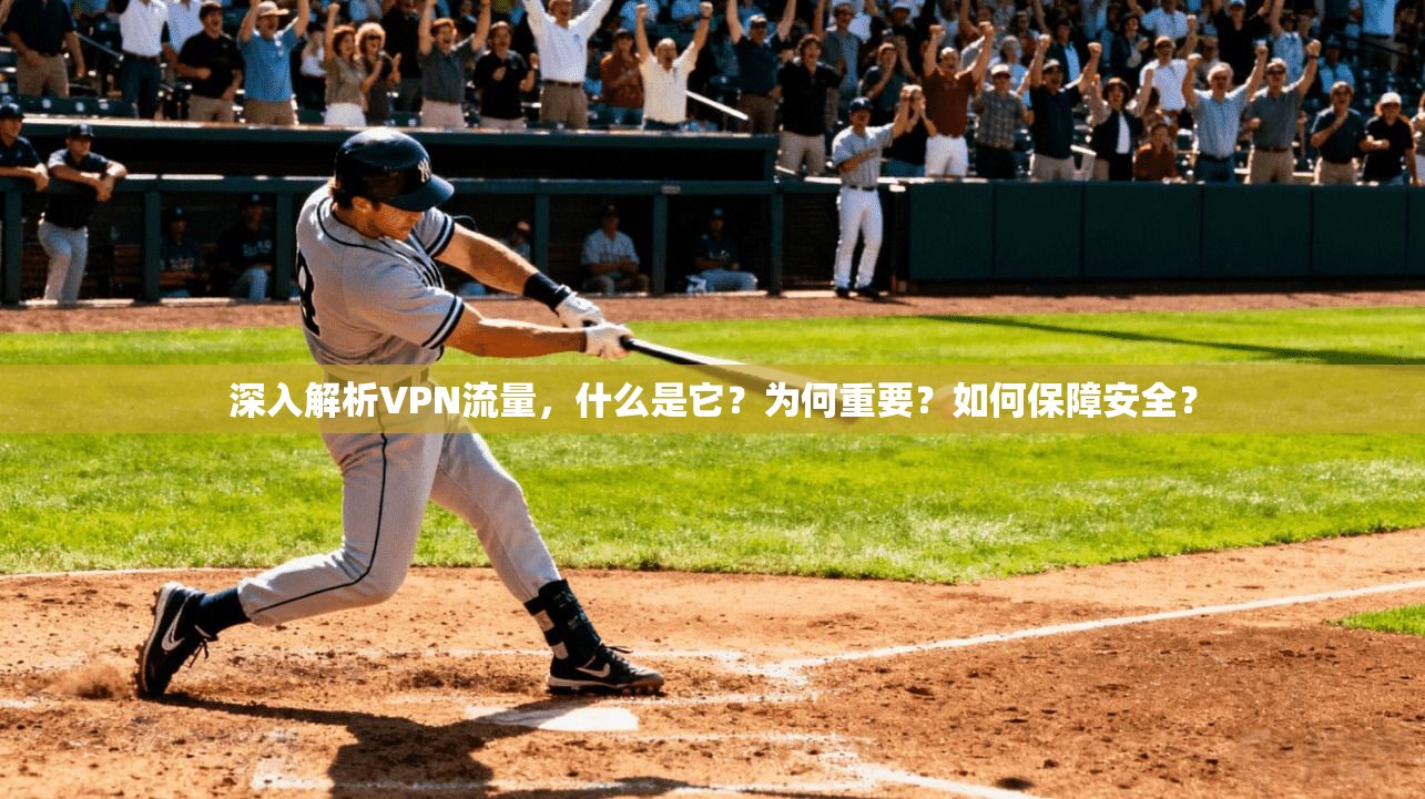深入解析VPN流量，什么是它？为何重要？如何保障安全？