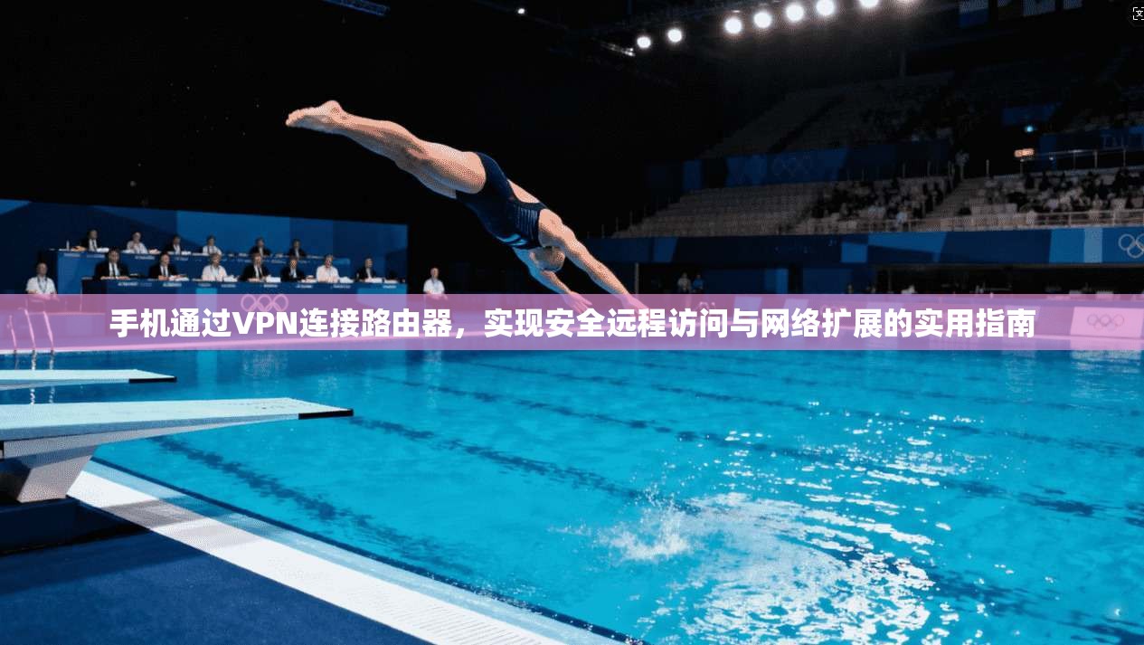 手机通过VPN连接路由器，实现安全远程访问与网络扩展的实用指南