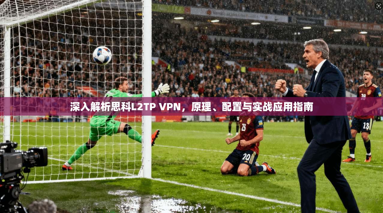深入解析思科L2TP VPN，原理、配置与实战应用指南