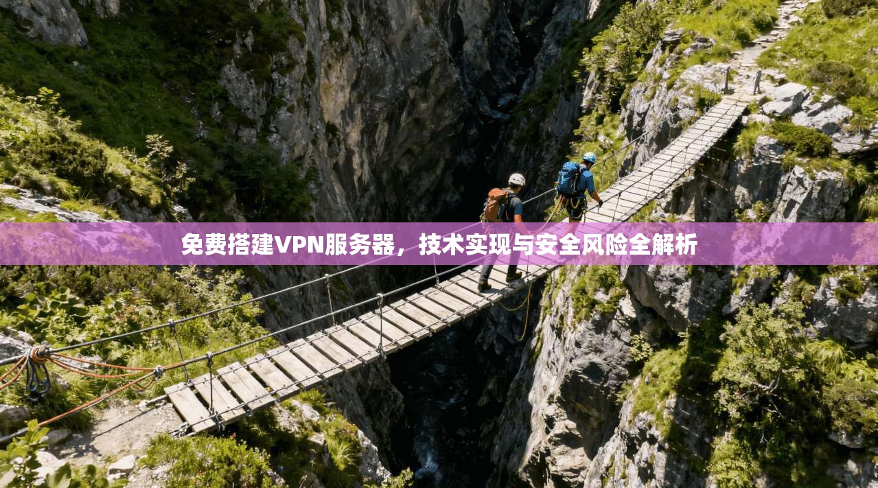 免费搭建VPN服务器，技术实现与安全风险全解析