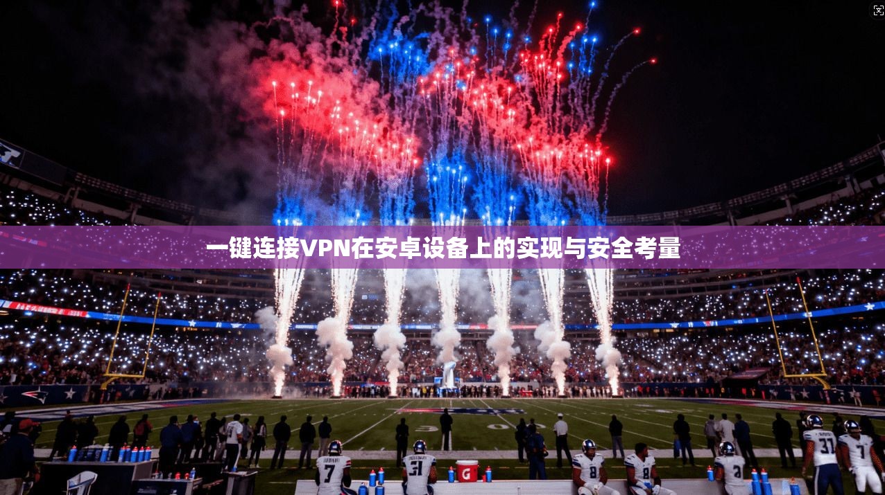 一键连接VPN在安卓设备上的实现与安全考量