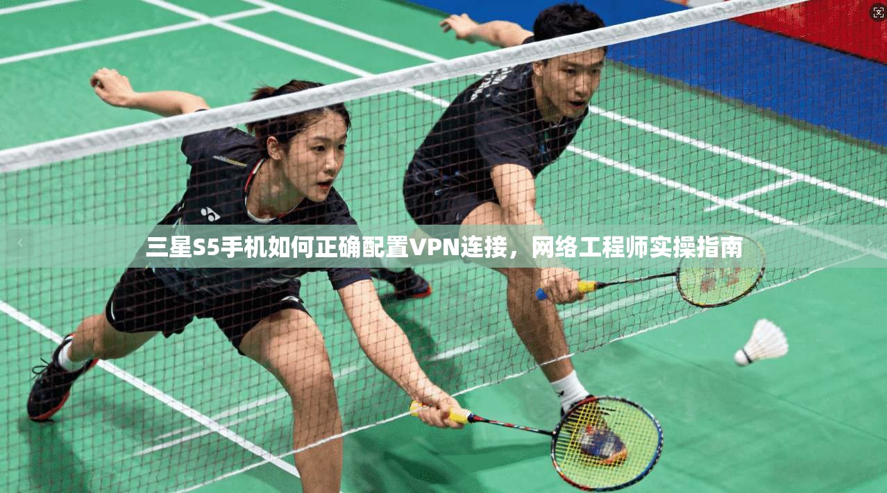 三星S5手机如何正确配置VPN连接，网络工程师实操指南