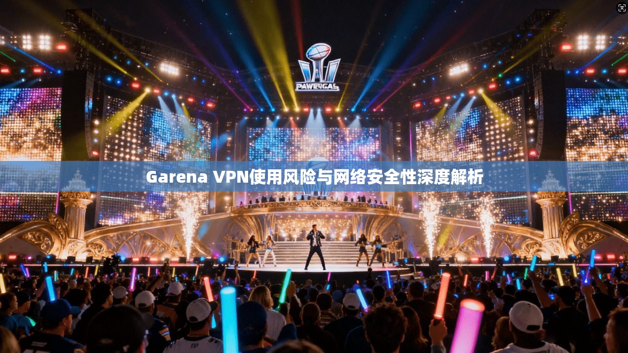 Garena VPN使用风险与网络安全性深度解析