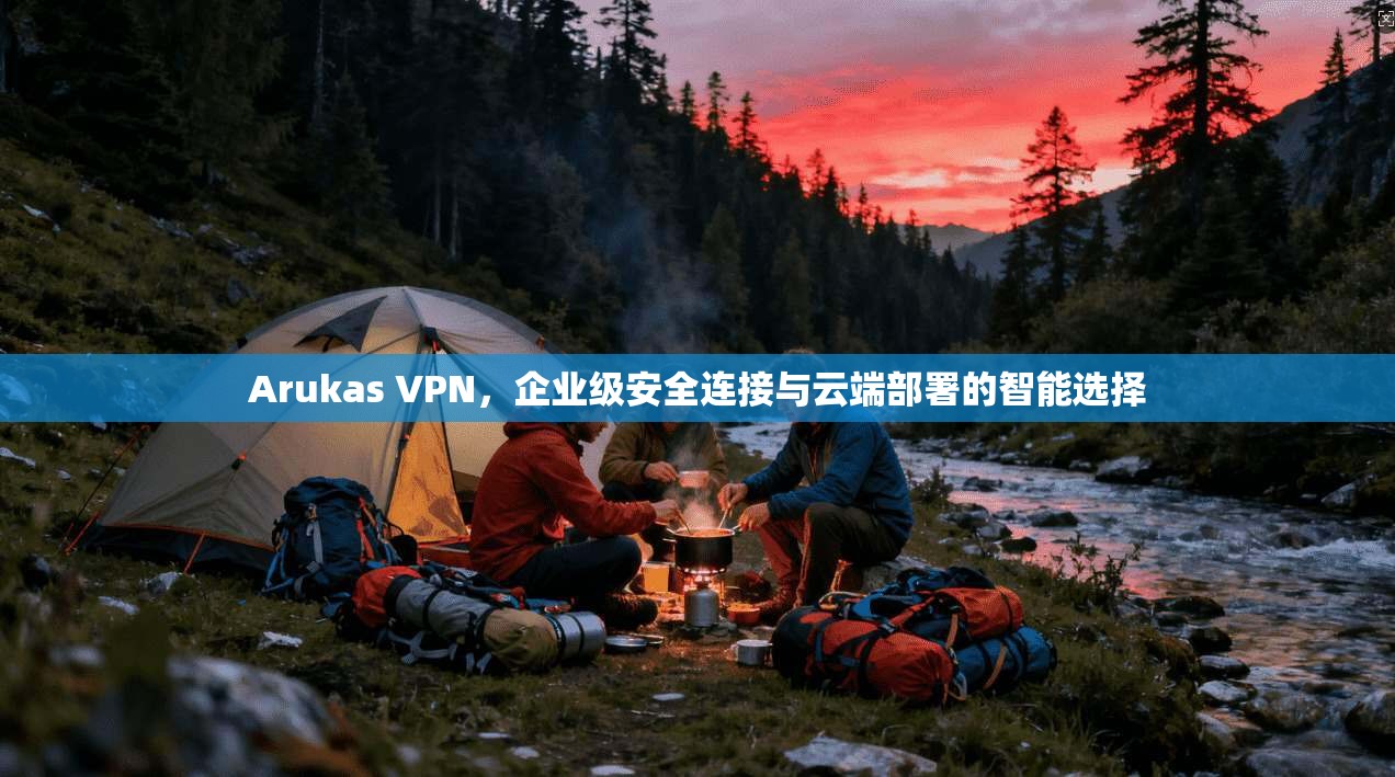 Arukas VPN，企业级安全连接与云端部署的智能选择