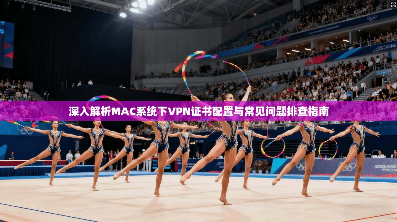 深入解析MAC系统下VPN证书配置与常见问题排查指南