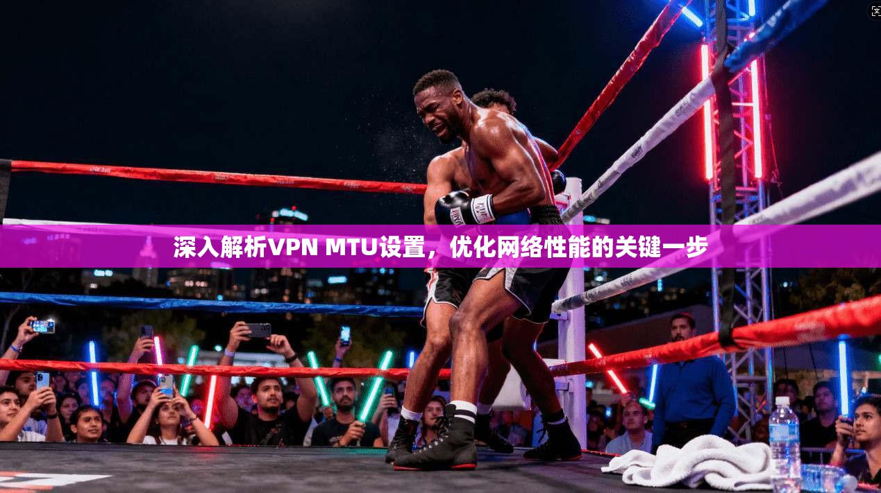 深入解析VPN MTU设置，优化网络性能的关键一步