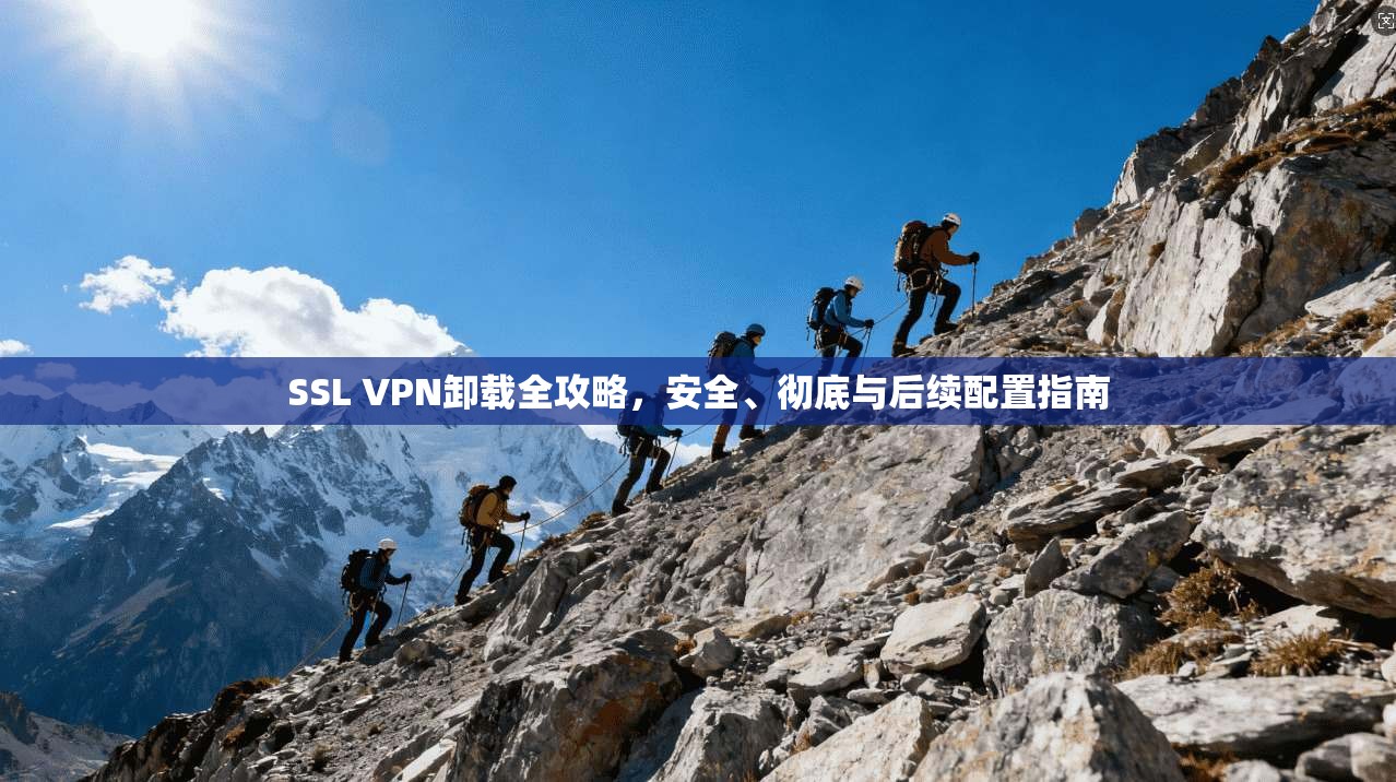 SSL VPN卸载全攻略，安全、彻底与后续配置指南