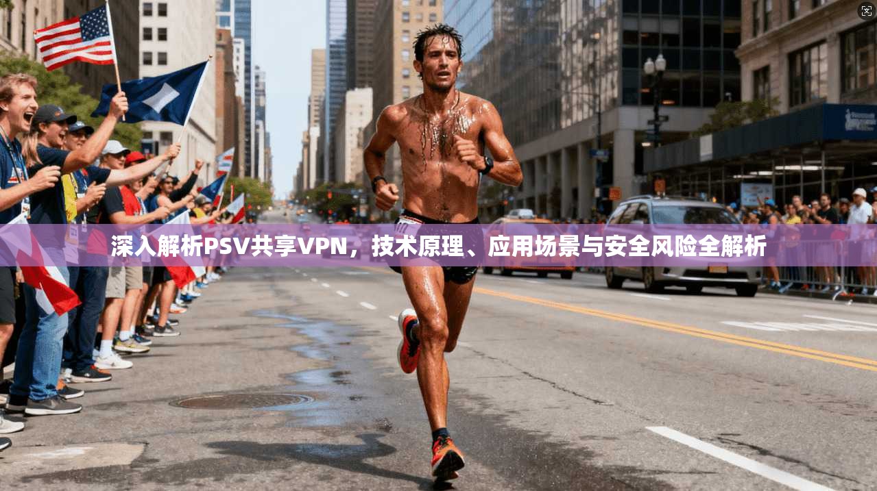 深入解析PSV共享VPN，技术原理、应用场景与安全风险全解析