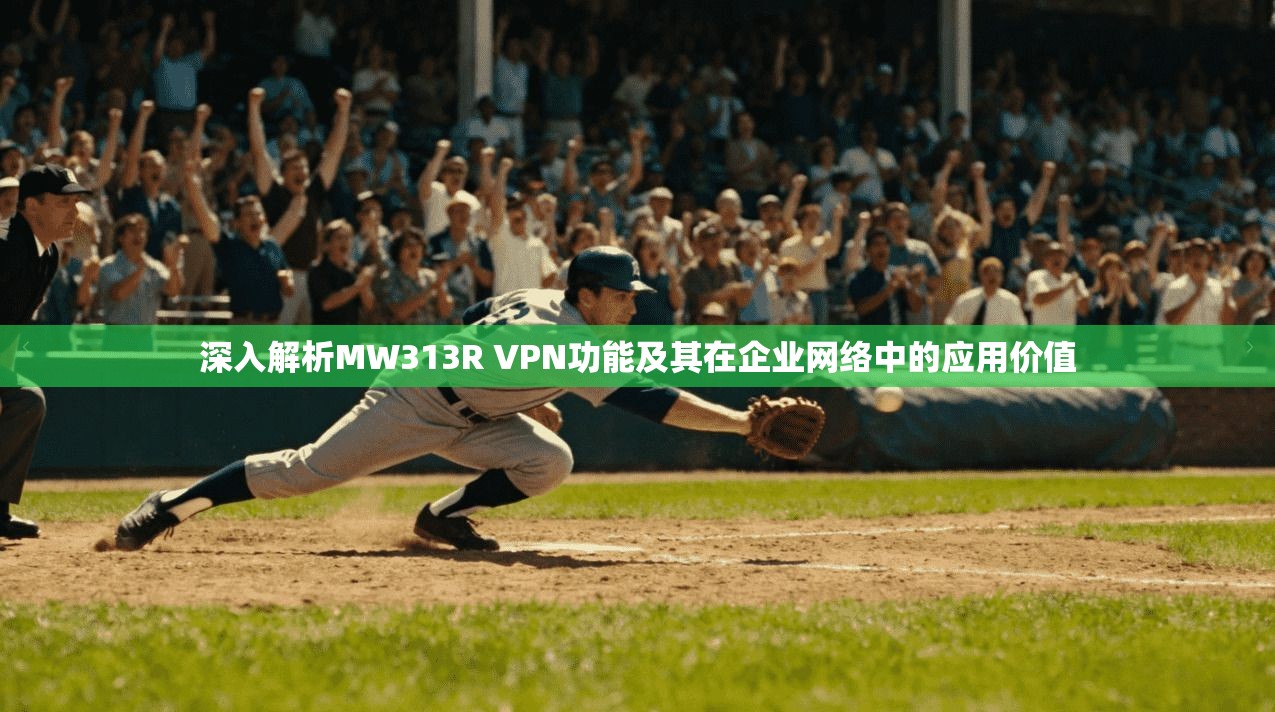 深入解析MW313R VPN功能及其在企业网络中的应用价值