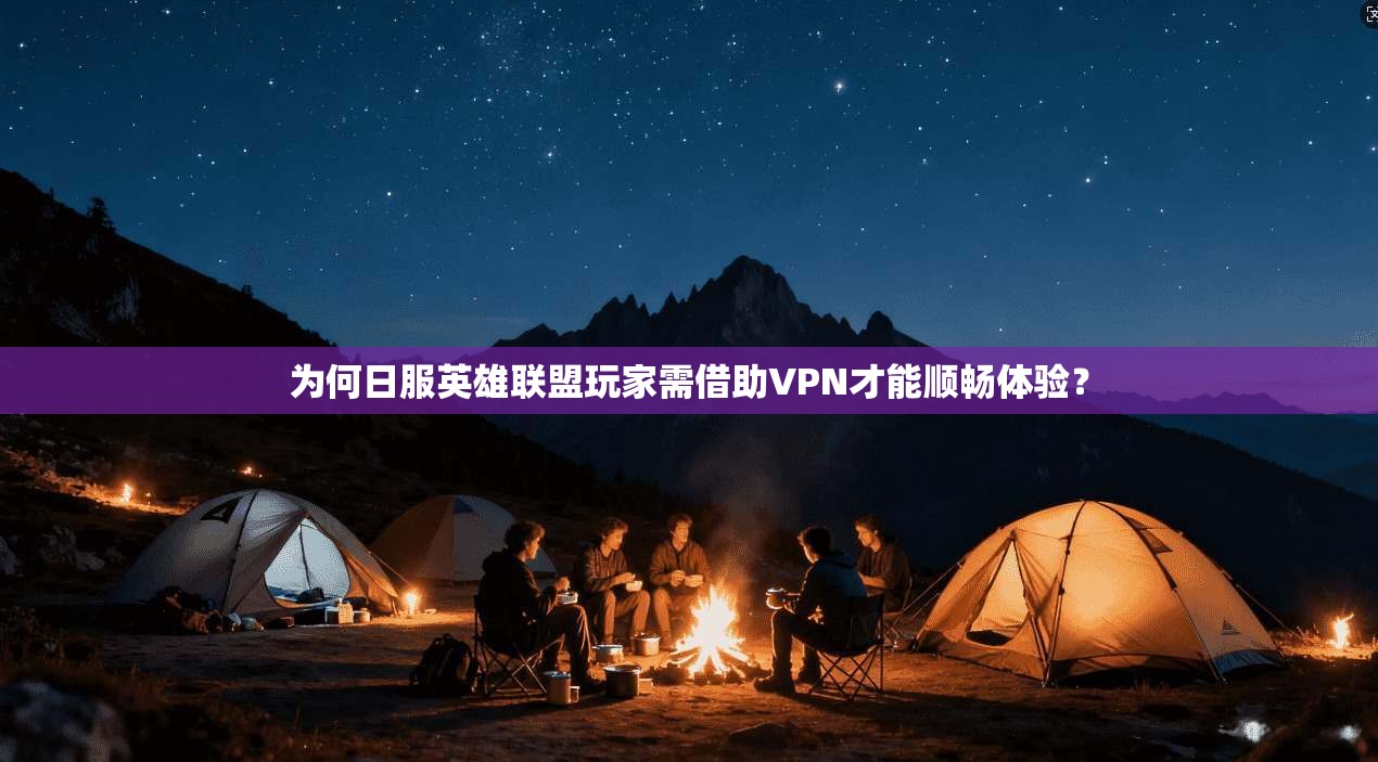 为何日服英雄联盟玩家需借助VPN才能顺畅体验？