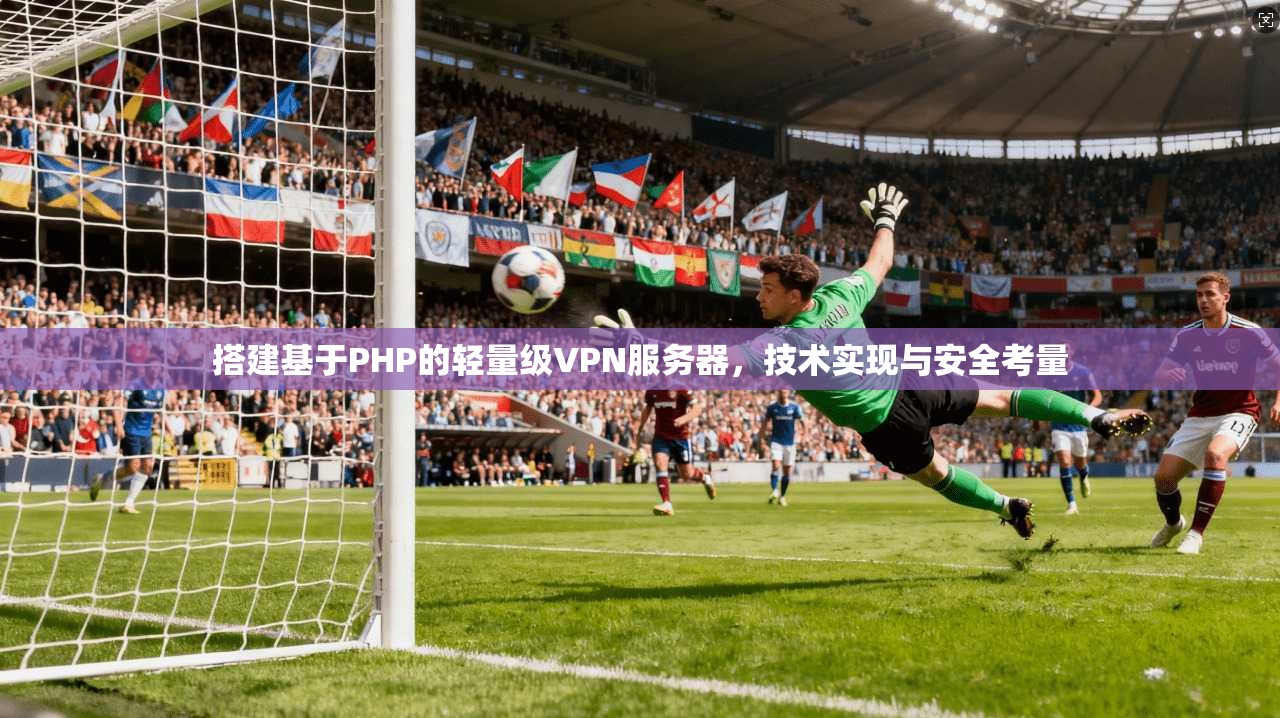 搭建基于PHP的轻量级VPN服务器，技术实现与安全考量