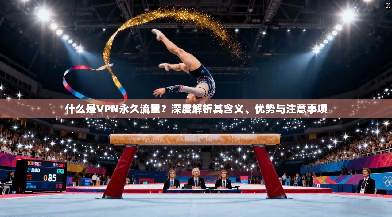 什么是VPN永久流量？深度解析其含义、优势与注意事项