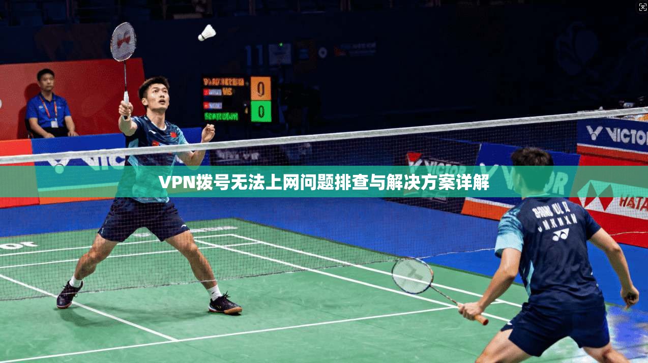 VPN拨号无法上网问题排查与解决方案详解