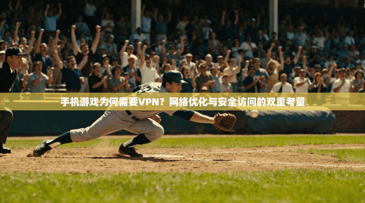 手机游戏为何需要VPN？网络优化与安全访问的双重考量