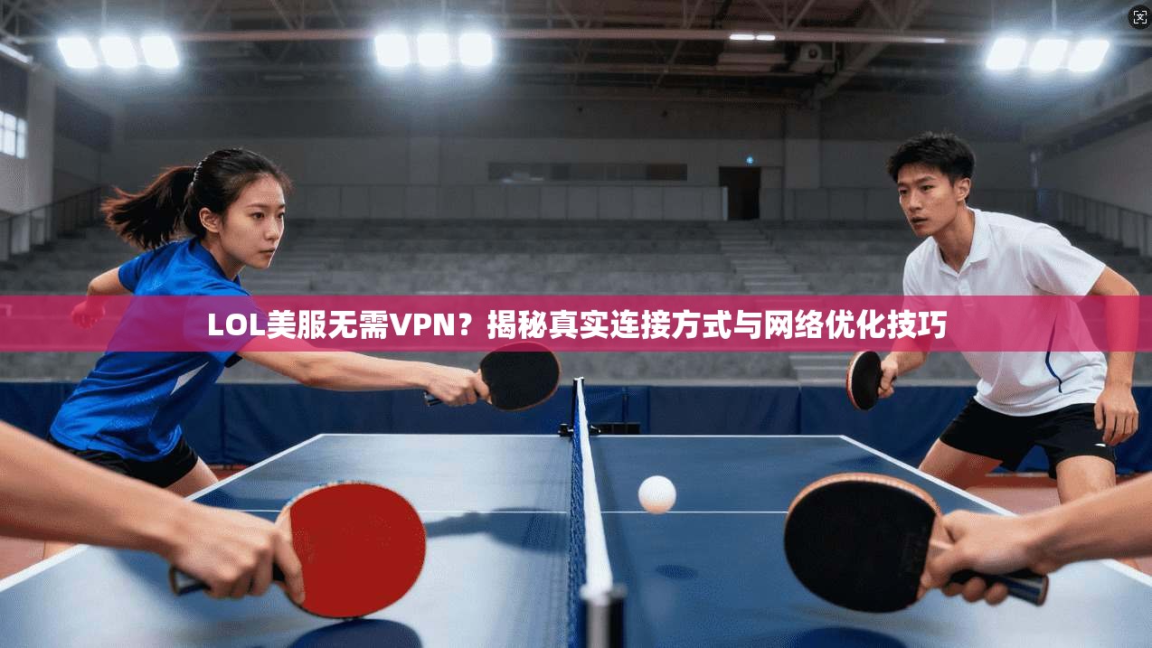 LOL美服无需VPN？揭秘真实连接方式与网络优化技巧
