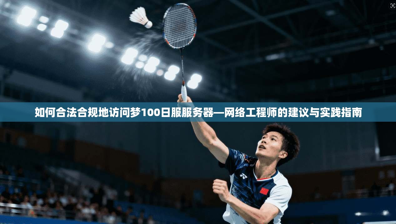 如何合法合规地访问梦100日服服务器—网络工程师的建议与实践指南