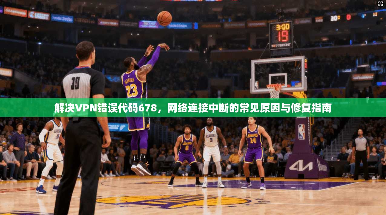 解决VPN错误代码678，网络连接中断的常见原因与修复指南