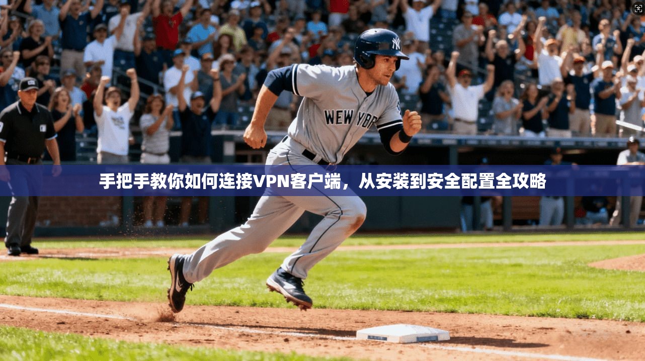 手把手教你如何连接VPN客户端，从安装到安全配置全攻略