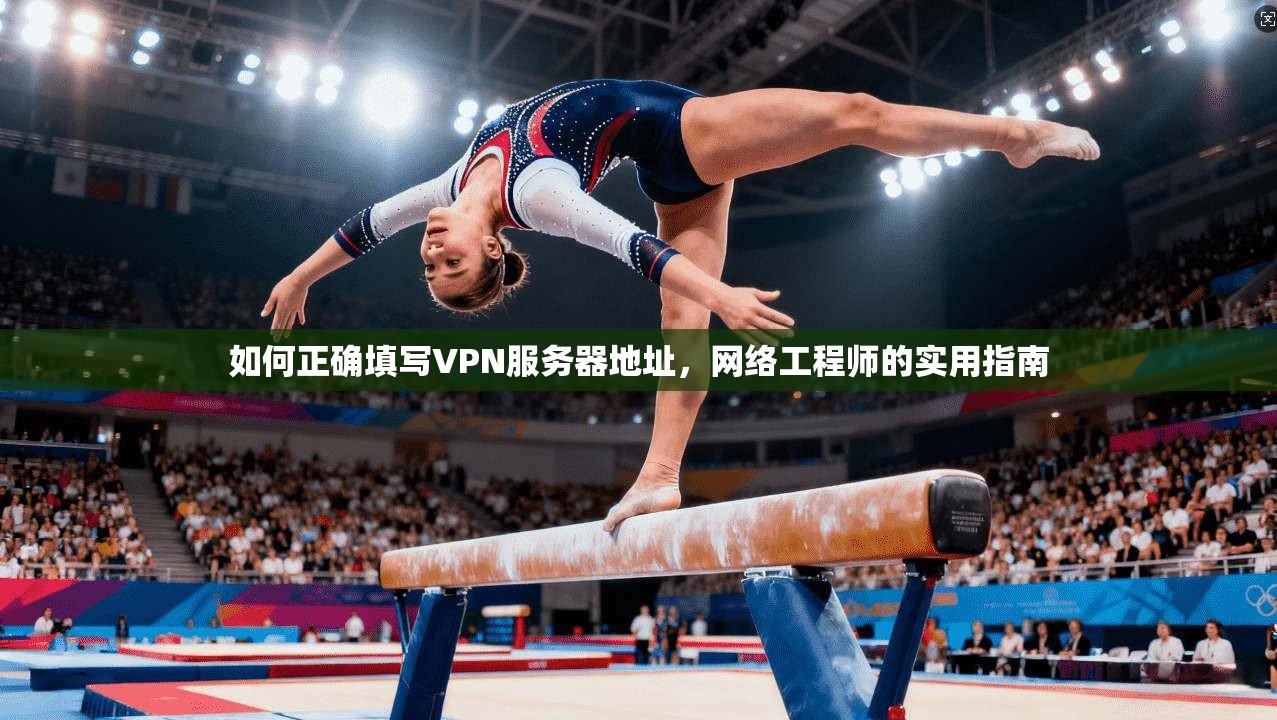 如何正确填写VPN服务器地址，网络工程师的实用指南
