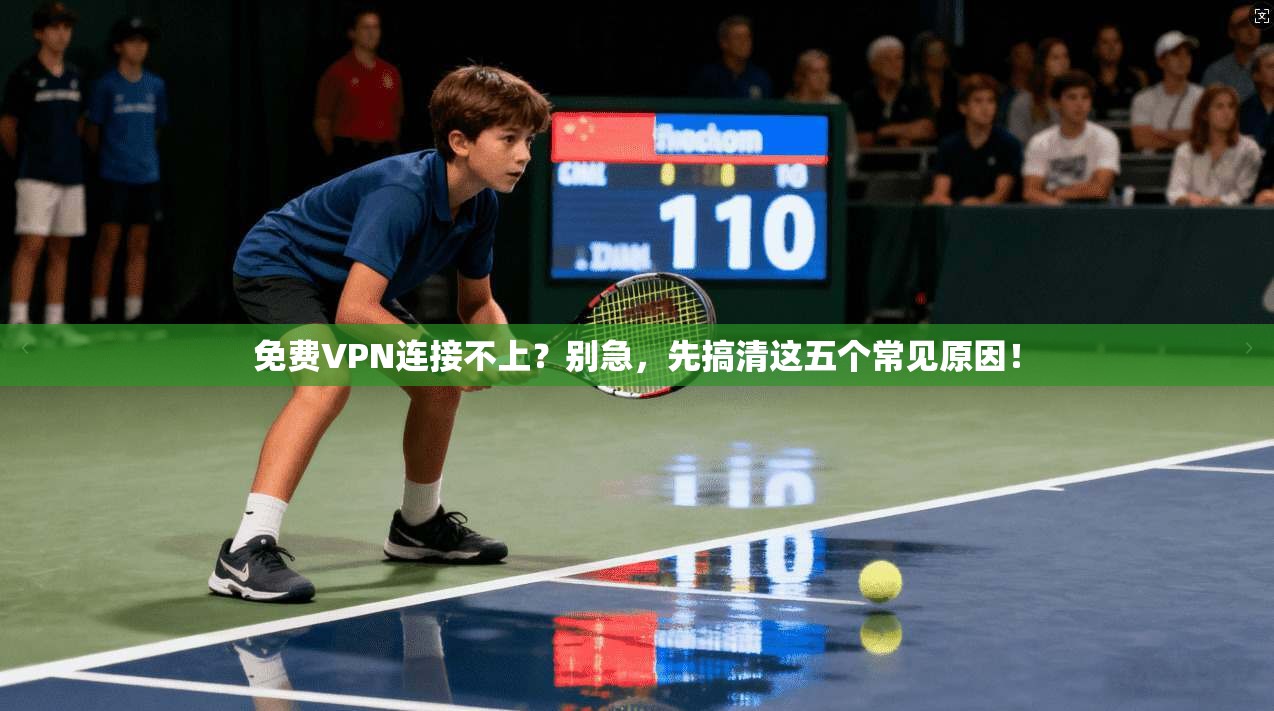 免费VPN连接不上？别急，先搞清这五个常见原因！