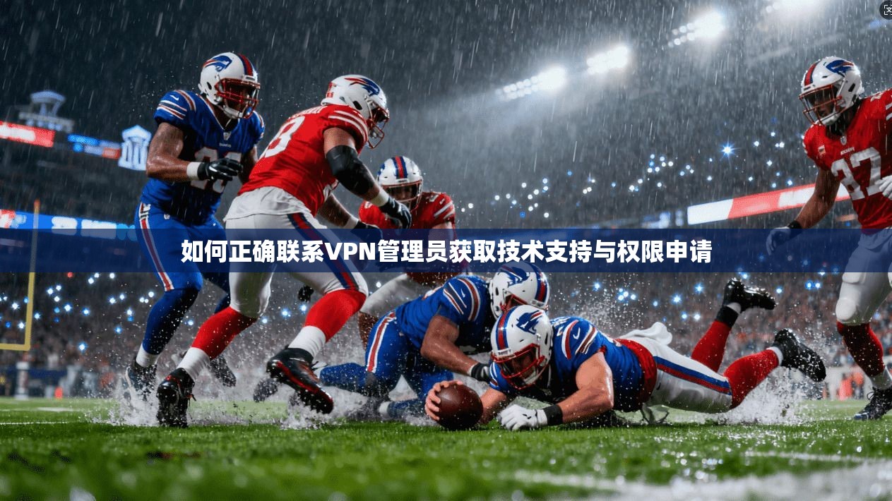 如何正确联系VPN管理员获取技术支持与权限申请
