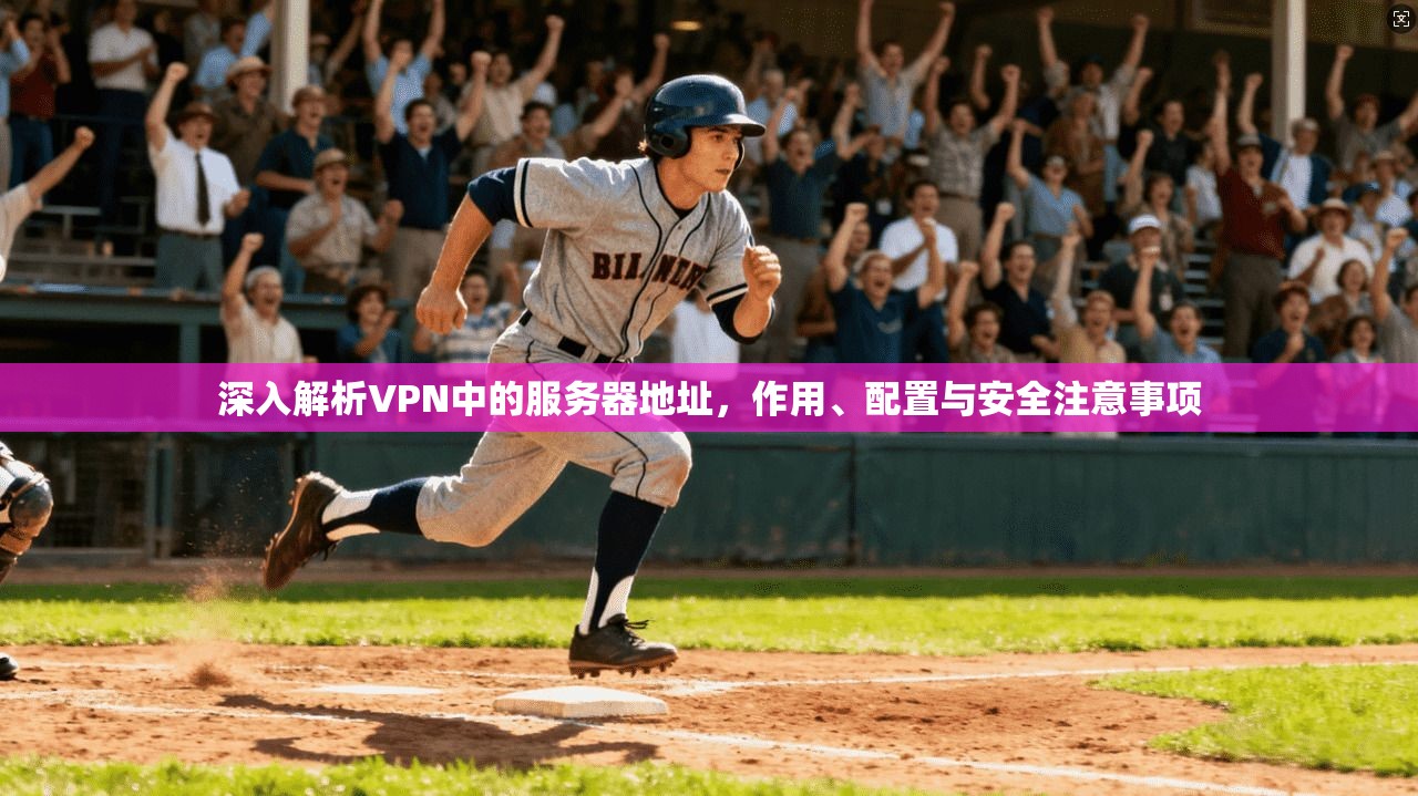 深入解析VPN中的服务器地址，作用、配置与安全注意事项