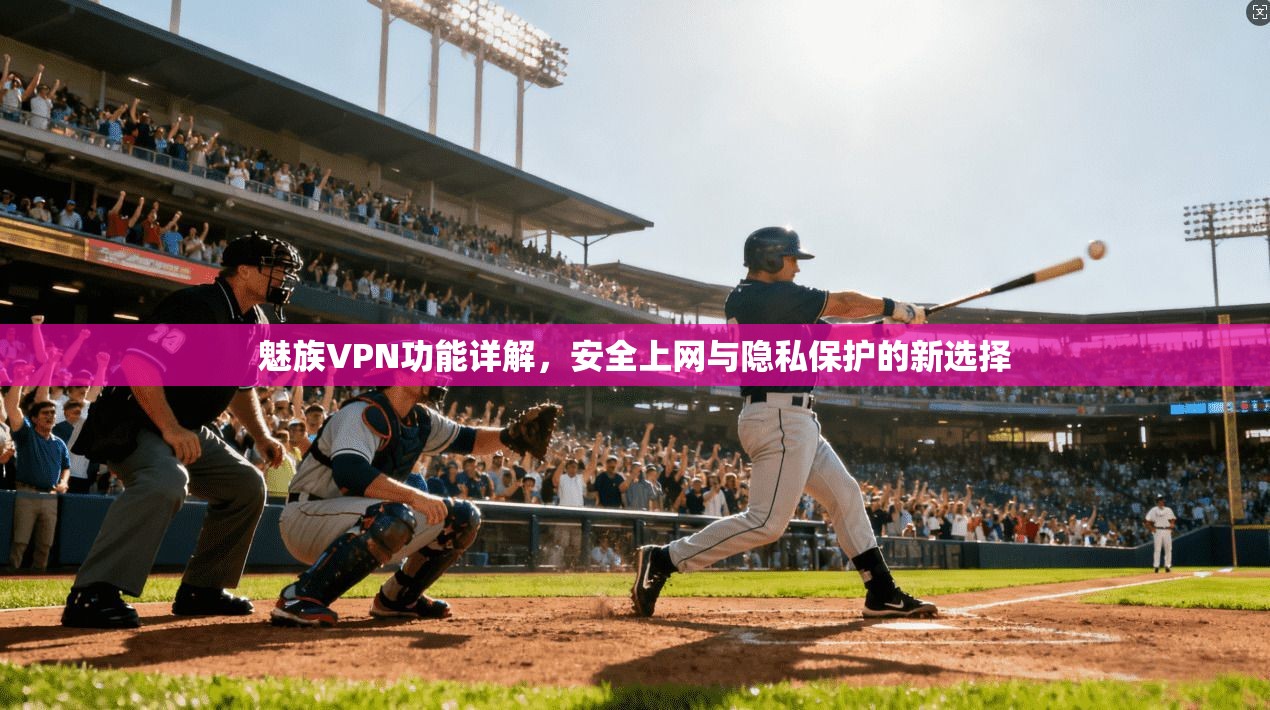 魅族VPN功能详解，安全上网与隐私保护的新选择