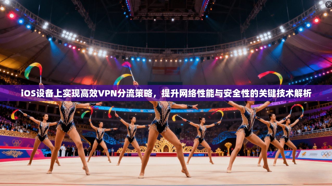 iOS设备上实现高效VPN分流策略，提升网络性能与安全性的关键技术解析