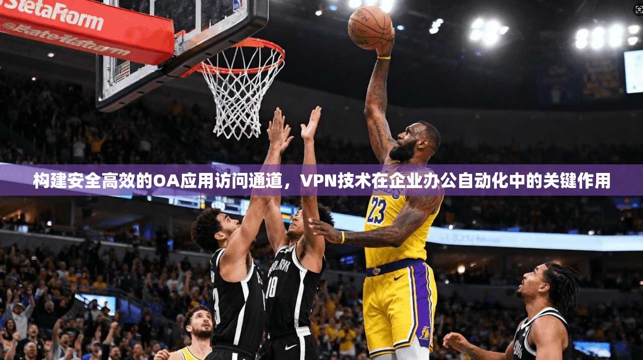 构建安全高效的OA应用访问通道，VPN技术在企业办公自动化中的关键作用